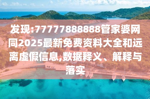 發(fā)現(xiàn):77777888888管家婆網(wǎng)同2025最新免費(fèi)資料大全和遠(yuǎn)離虛假信息,數(shù)據(jù)釋義、解釋與落實(shí)
